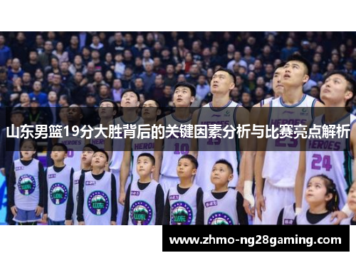 山东男篮19分大胜背后的关键因素分析与比赛亮点解析
