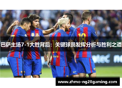 巴萨主场7-1大胜背后：关键球员发挥分析与胜利之道
