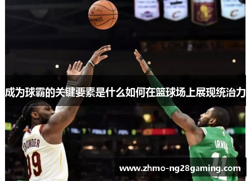 成为球霸的关键要素是什么如何在篮球场上展现统治力