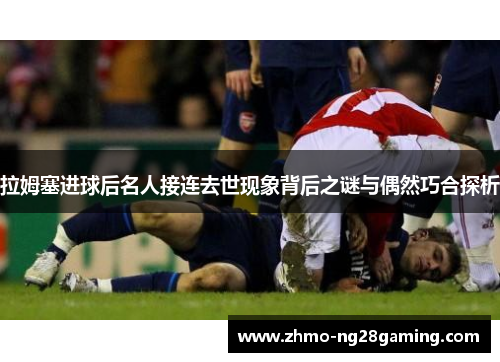 拉姆塞进球后名人接连去世现象背后之谜与偶然巧合探析