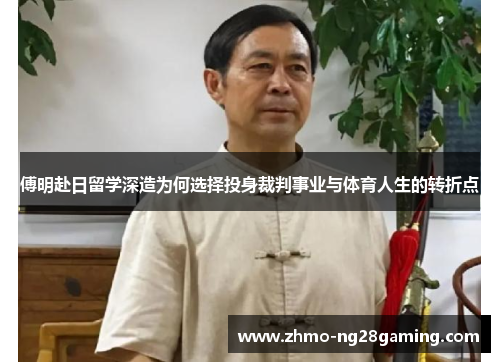 傅明赴日留学深造为何选择投身裁判事业与体育人生的转折点