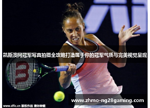 凯斯澳网冠军写真拍摄全攻略打造属于你的冠军气质与完美视觉呈现