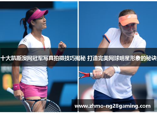 十大凯斯澳网冠军写真拍摄技巧揭秘 打造完美网球明星形象的秘诀