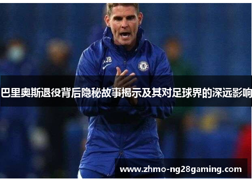 巴里奥斯退役背后隐秘故事揭示及其对足球界的深远影响