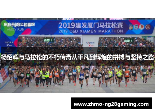杨绍辉与马拉松的不朽传奇从平凡到辉煌的拼搏与坚持之路