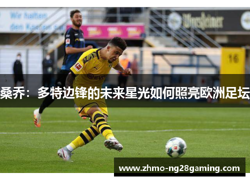 桑乔：多特边锋的未来星光如何照亮欧洲足坛