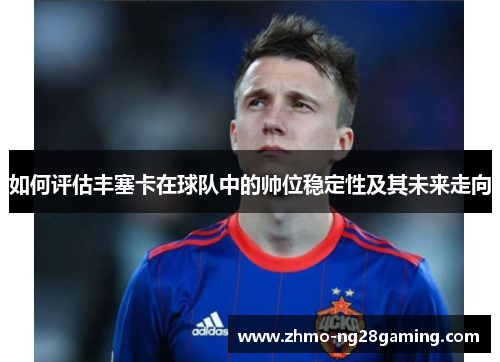 如何评估丰塞卡在球队中的帅位稳定性及其未来走向