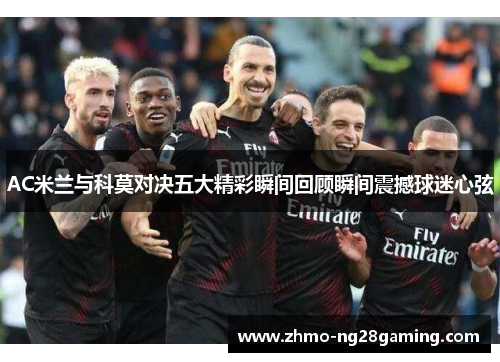 AC米兰与科莫对决五大精彩瞬间回顾瞬间震撼球迷心弦
