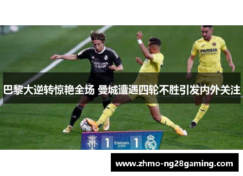 巴黎大逆转惊艳全场 曼城遭遇四轮不胜引发内外关注