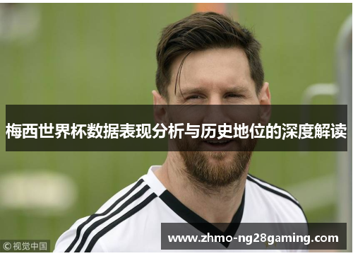 梅西世界杯数据表现分析与历史地位的深度解读