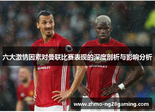六大激情因素对曼联比赛表现的深度剖析与影响分析
