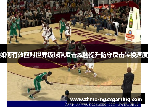 如何有效应对世界级球队反击威胁提升防守反击转换速度