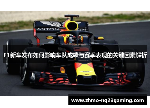 F1新车发布如何影响车队成绩与赛季表现的关键因素解析