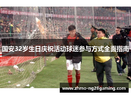 国安32岁生日庆祝活动球迷参与方式全面指南