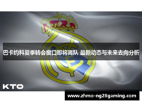 巴卡约科夏季转会窗口即将离队 最新动态与未来去向分析