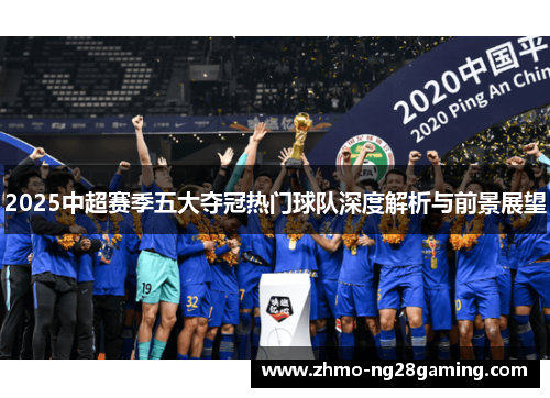 2025中超赛季五大夺冠热门球队深度解析与前景展望