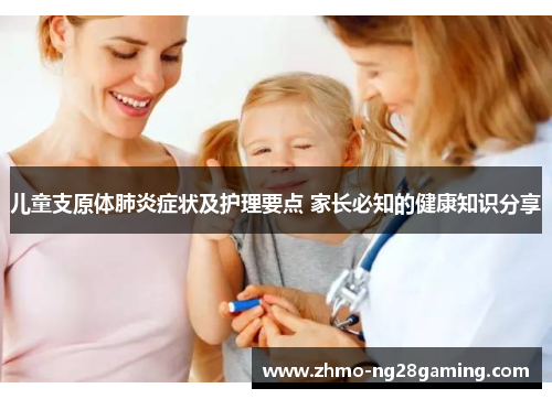 儿童支原体肺炎症状及护理要点 家长必知的健康知识分享