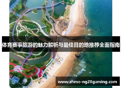 体育赛事旅游的魅力解析与最佳目的地推荐全面指南