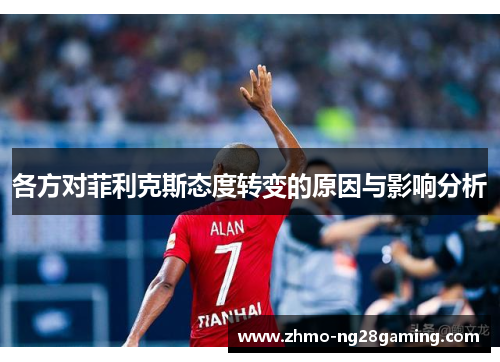 各方对菲利克斯态度转变的原因与影响分析