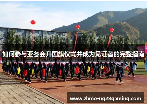 如何参与亚冬会升国旗仪式并成为见证者的完整指南