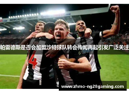 帕雷德斯是否会加盟沙特球队转会传闻再起引发广泛关注