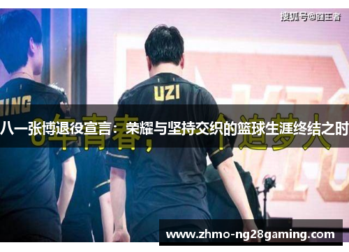 八一张博退役宣言：荣耀与坚持交织的篮球生涯终结之时