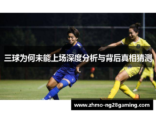 三球为何未能上场深度分析与背后真相猜测