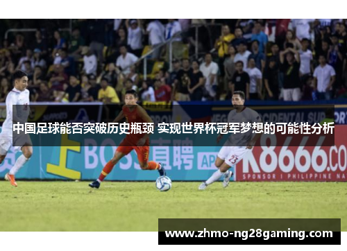 中国足球能否突破历史瓶颈 实现世界杯冠军梦想的可能性分析