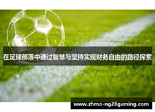 在足球部落中通过智慧与坚持实现财务自由的路径探索