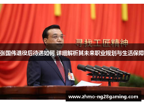 张国伟退役后待遇如何 详细解析其未来职业规划与生活保障