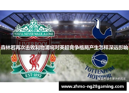 森林若再次击败利物浦将对英超竞争格局产生怎样深远影响