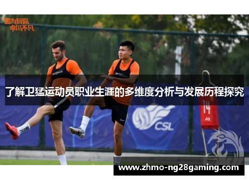 了解卫猛运动员职业生涯的多维度分析与发展历程探究
