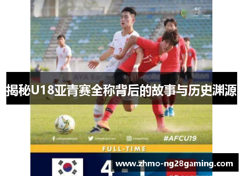 揭秘U18亚青赛全称背后的故事与历史渊源