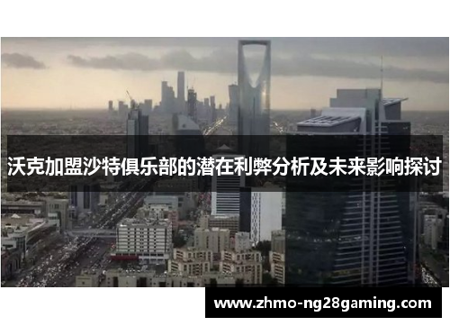 沃克加盟沙特俱乐部的潜在利弊分析及未来影响探讨