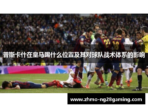 普斯卡什在皇马踢什么位置及其对球队战术体系的影响