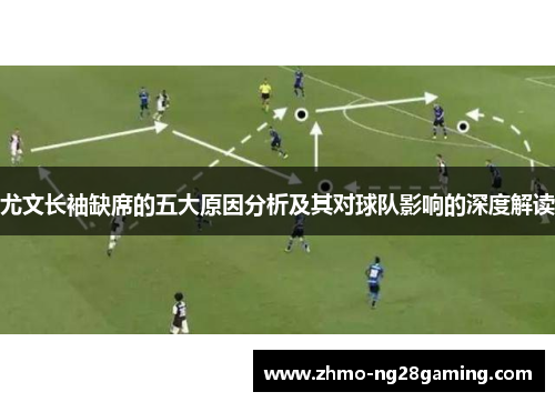 尤文长袖缺席的五大原因分析及其对球队影响的深度解读