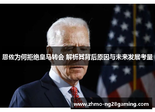 恩佐为何拒绝皇马转会 解析其背后原因与未来发展考量