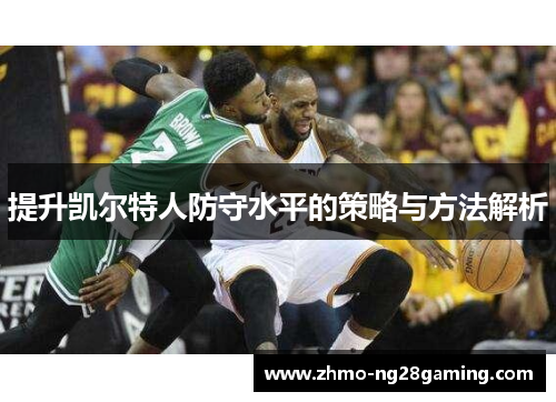 提升凯尔特人防守水平的策略与方法解析