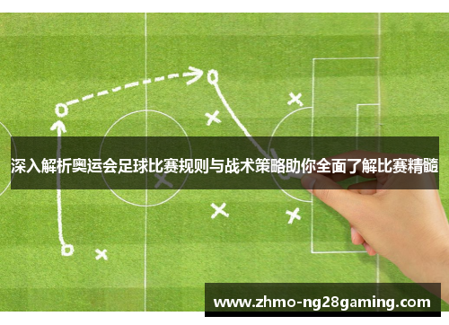 深入解析奥运会足球比赛规则与战术策略助你全面了解比赛精髓