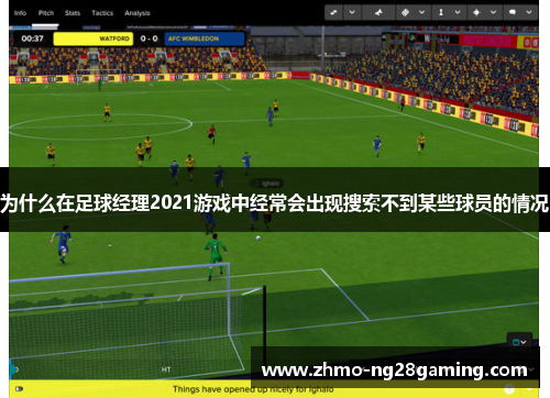 为什么在足球经理2021游戏中经常会出现搜索不到某些球员的情况
