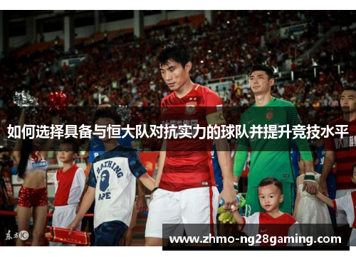 如何选择具备与恒大队对抗实力的球队并提升竞技水平