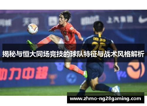 揭秘与恒大同场竞技的球队特征与战术风格解析