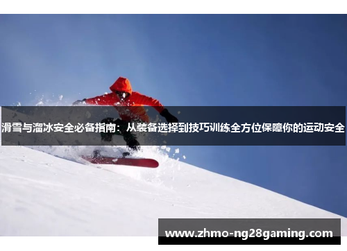 滑雪与溜冰安全必备指南：从装备选择到技巧训练全方位保障你的运动安全