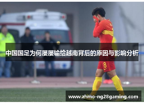 中国国足为何屡屡输给越南背后的原因与影响分析