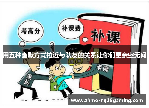 用五种幽默方式拉近与队友的关系让你们更亲密无间