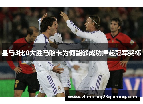 皇马3比0大胜马略卡为何能够成功捧起冠军奖杯