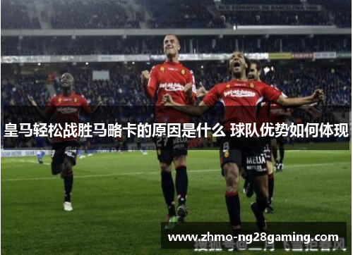 皇马轻松战胜马略卡的原因是什么 球队优势如何体现