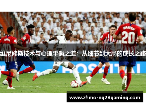 维尼修斯技术与心理平衡之道：从细节到大局的成长之路