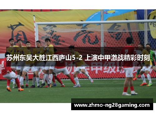 苏州东吴大胜江西庐山5-2 上演中甲激战精彩时刻