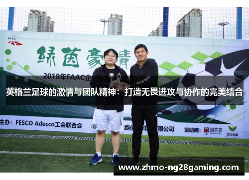 英格兰足球的激情与团队精神：打造无畏进攻与协作的完美结合